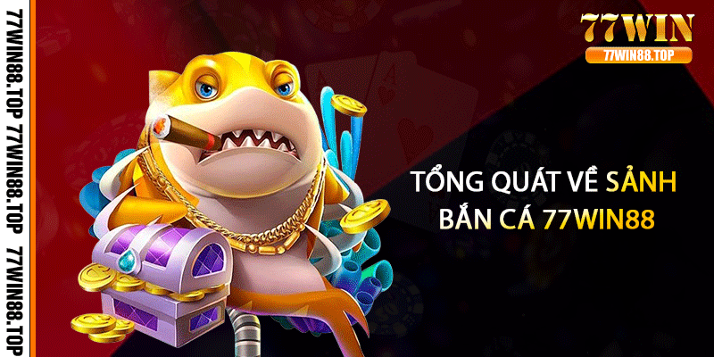 Tổng quát về sảnh bắn cá 77win88