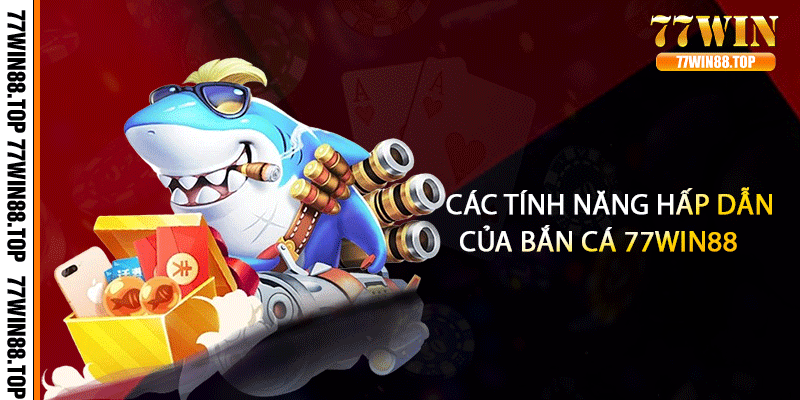 Các tính năng hấp dẫn của bắn cá 77win88