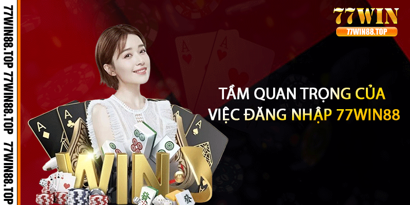 Tầm quan trọng của việc đăng nhập 77win88