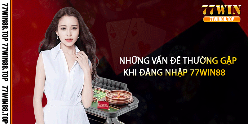 Những vấn đề thường gặp khi đăng nhập 77win88