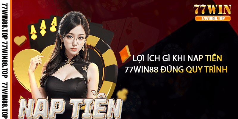 Lợi ích gì khi nap tiền 77win88 đúng quy trình