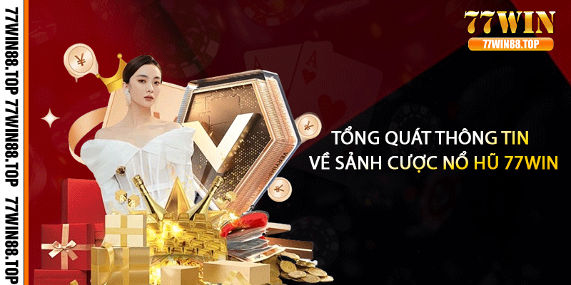 Tổng quát thông tin về sảnh cược nổ hũ 77win