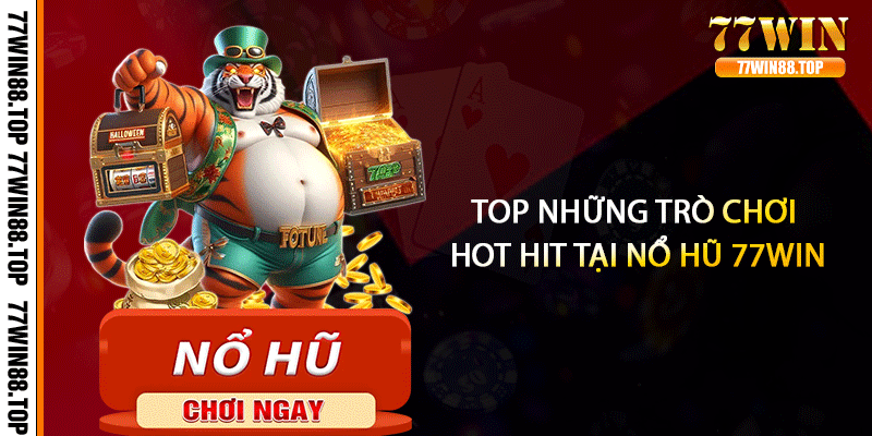 Top những trò chơi hot hit tại nổ hũ 77win