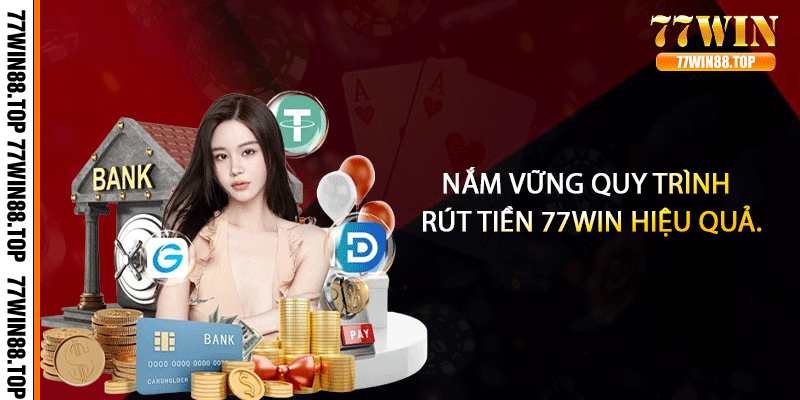 Nắm vững quy trình rút tiền 77win hiệu quả.
